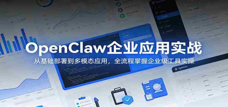 OpenClaw企业应用实战:从基础部署到多模态应用,全流程掌握企业级工具实操-OG资源站