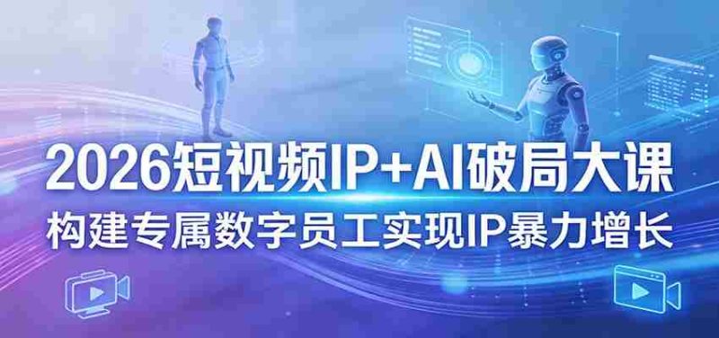 2026短视频IP+AI破局大课,构建专属数字员工实现IP暴力增长-OG资源站