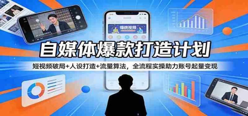 自媒体爆款打造计划：短视频破局+人设打造+流量算法，全流程实操助力账号起量变现-OG资源站