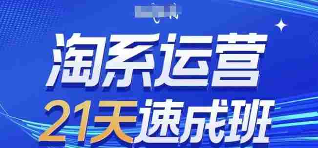 淘系运营21天速成班，0基础轻松搞定淘系运营，不做假把式，快速复制落地(更新26年3月)-OG资源站