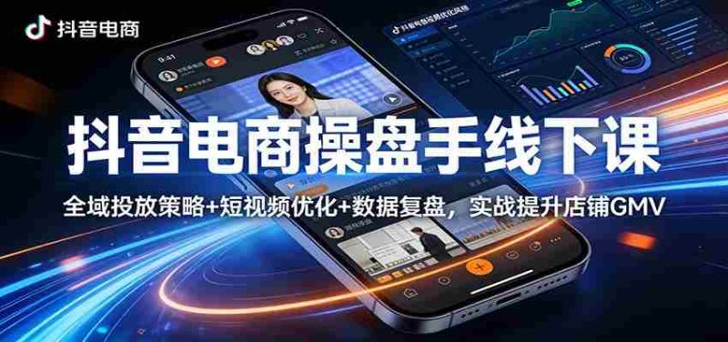 抖音电商操盘手线下课：全域投放策略+ 短视频优化+数据复盘，实战提升店铺GMV-OG资源站
