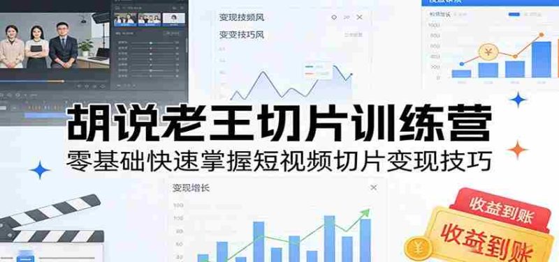 胡说老王切片训练营,零基础快速掌握短视频切片变现技巧-OG资源站