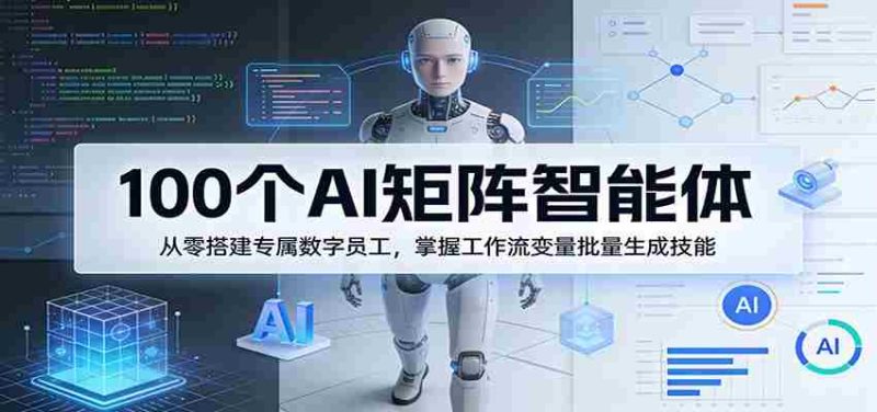 100个AI矩阵智能体,从零搭建专属数字员工,掌握工作流变量批量生成技能-OG资源站