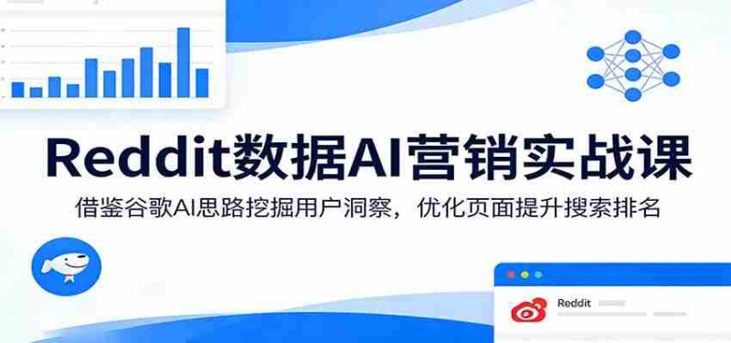 Reddit数据AI营销实战课:借鉴谷歌AI思路挖掘用户洞察,优化页面提升搜索排名-OG资源站