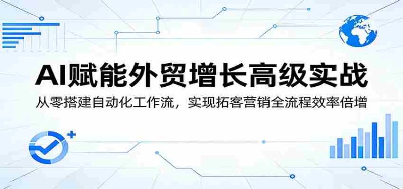 AI赋能外贸增长高级实战:从零搭建自动化工作流,实现拓客营销全流程效率倍增-OG资源站