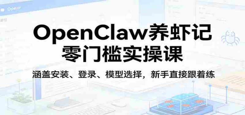 OpenClaw养虾记零门槛实操课：涵盖安装、登录、模型选择，新手直接跟着练-OG资源站