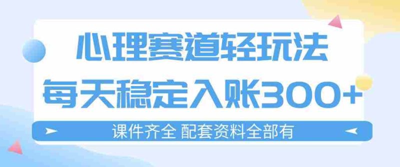 心理赛道轻玩法：每天稳定入账3张，新手可做，按流程执行即可稳定变现-OG资源站