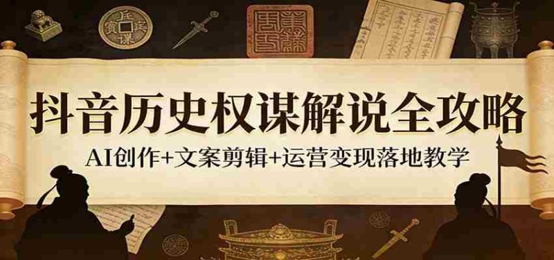 抖音历史权谋解说全攻略：AI创作+文案剪辑+运营变现落地教学-OG资源站