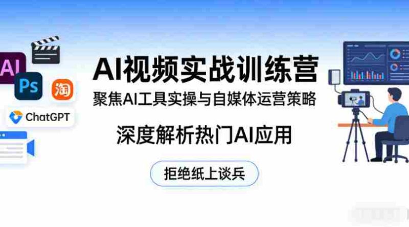 AI视频实战训练营,聚焦AI工具实操与自媒体运营策略,深度解析热门AI应用,拒绝纸上谈兵-OG资源站