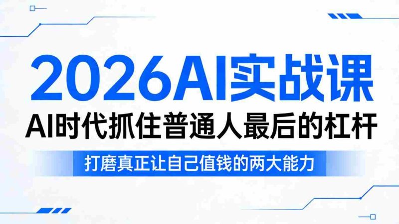 2026AI实战课，AI时代抓住普通人最后的杠杆，打磨真正让自己值钱的两大能力-OG资源站
