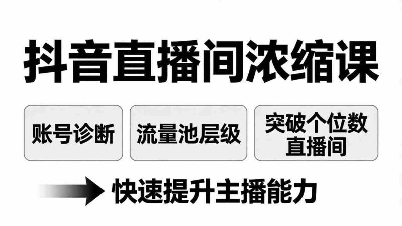 （17905期）抖音直播间浓缩课：账号诊断+流量池层级，突破个位数直播间，快速提升主播能力-OG资源站