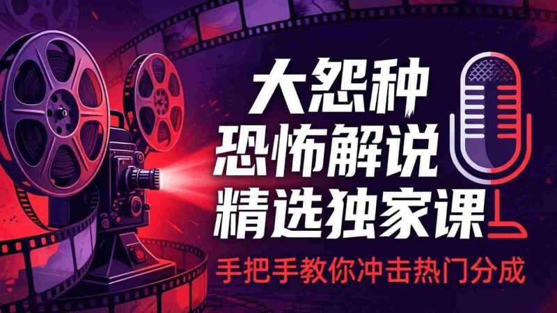 （17920期）大怨种恐怖解说精选独家课：电影下载+文案配音+片头封面，手把手教你冲击热门分成-OG资源站