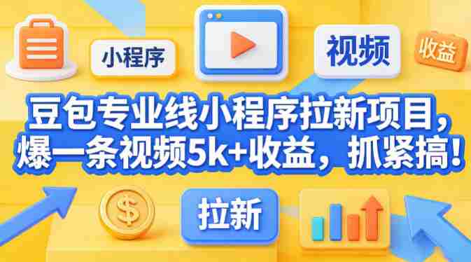 豆包专业线小程序拉新项目，爆一条视频就是5k+收益，抓紧搞这个-OG资源站