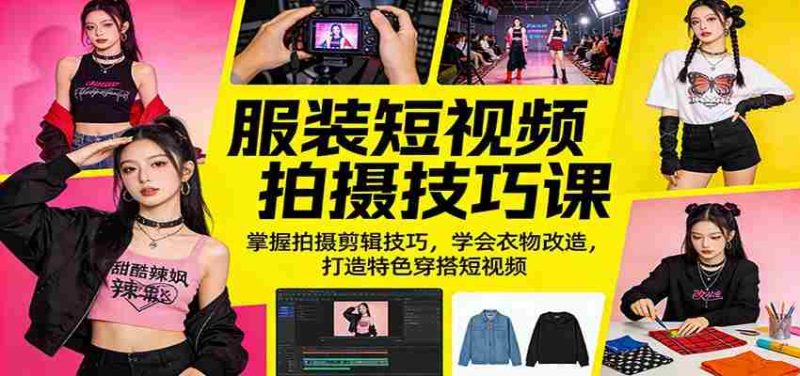 服装短视频拍摄技巧课:掌握拍摄剪辑技巧,学会衣物改造,打造特色穿搭短视频-OG资源站