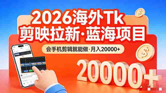(17929期)26年最新海外Tk剪映拉新,蓝海项目,会手机剪辑就可以做,月入20000+-OG资源站