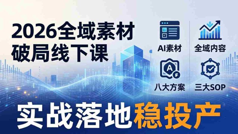 （17942期）2026全域素材破局线下课：AI素材+全域内容+八大方案+三大SOP，实战落地稳投产-OG资源站