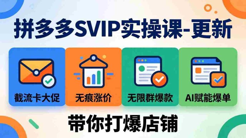 （17912期）拼多多SVIP实操课-26年4月，截流卡大促+无痕涨价+无限群爆款+AI赋能爆单新玩法，带你打爆店铺-OG资源站