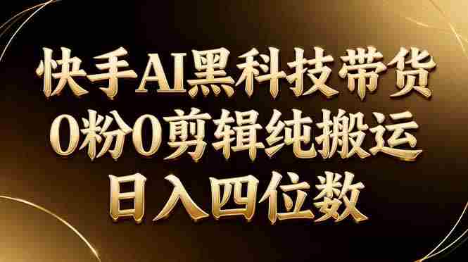 (17948期)26年最新快手AI黑科技带货,0粉0剪辑,纯搬运,日入四位数-OG资源站