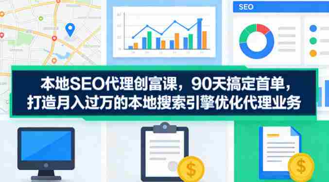本地SEO代理创富课,90天搞定首单,助您打造月入过W的本地搜索引擎优化代理业务-OG资源站