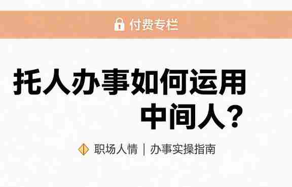 某公众号付费文章:托人办事如何运用中间人?-OG资源站