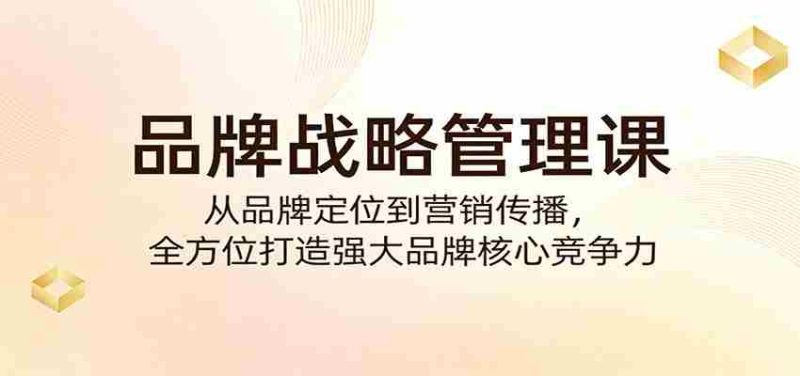 品牌战略管理课:从品牌定位到营销传播,全方位打造强大品牌核心竞争力-OG资源站