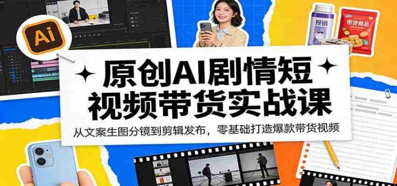 原创AI剧情短视频带货实战课:从文案生图分镜到剪辑发布,零基础打造爆款带货视频-OG资源站