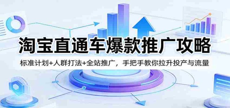 淘宝直通车爆款推广攻略:标准计划+人群打法+全站推广,手把手教你拉升投产与流量-OG资源站