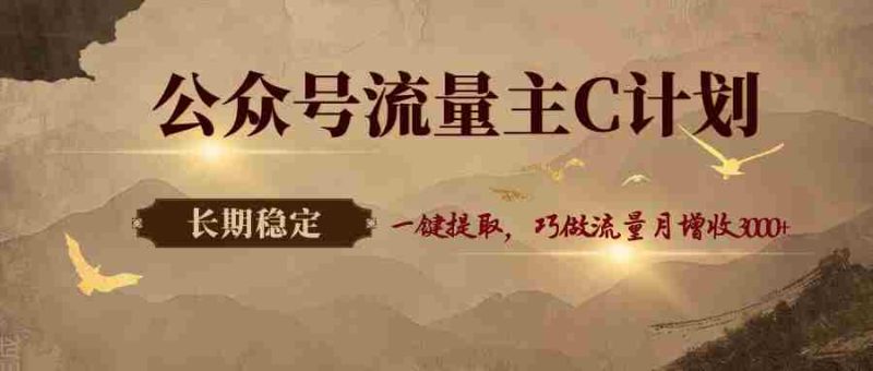 公众号流量主C计划，一键提取，巧做流量月增收3000+-OG资源站