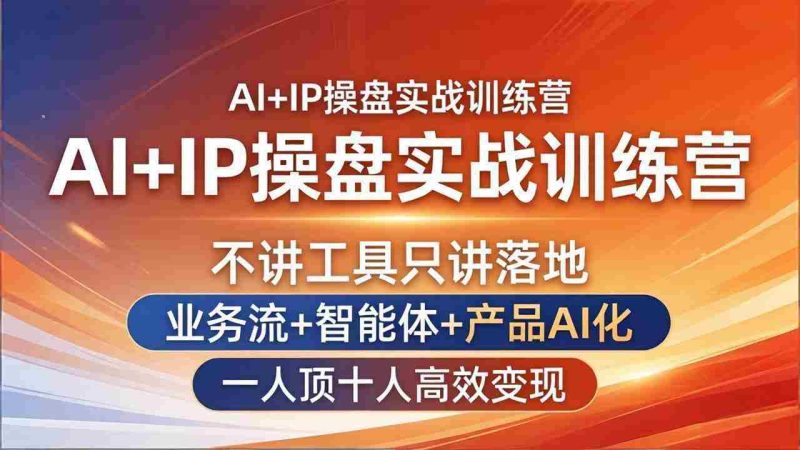 (17950期)AI+IP操盘实战训练营:不讲工具只讲落地,业务流+智能体+产品AI化,一人顶十人高效变现-OG资源站