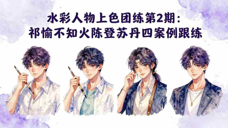 (17954期)水彩人物上色团练第2期:祁煜不知火陈登苏丹四案例跟练,手把手提升绘画能力-OG资源站