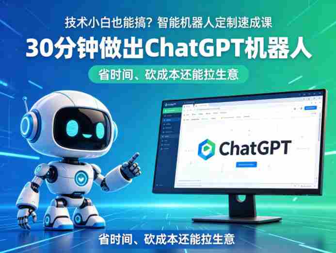技术小白也能搞？智能机器人定制速成课，30分钟做出ChatGPT机器人，省时间、砍成本还能拉生意-OG资源站