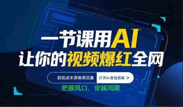 一节课用AI让你的视频爆红全网，超低成本测赛道流量，打开AI变现思维，把握风口，穿越周期-OG资源站