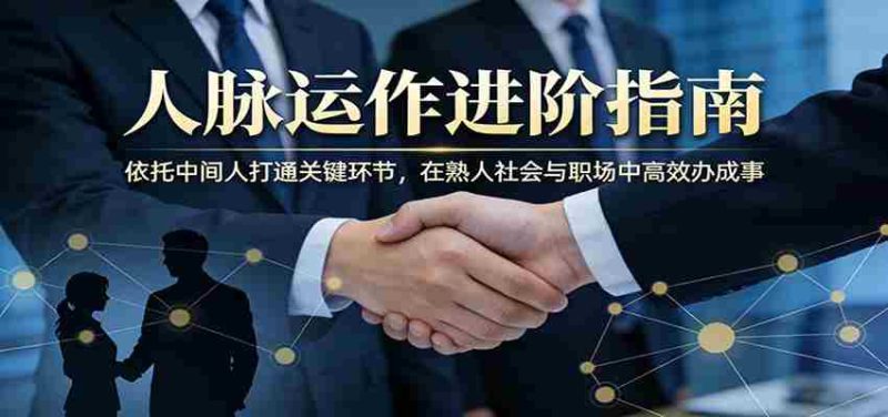 付费文章：人脉运作进阶指南，依托中间人打通关键环节，在熟人社会与职场中高效办成事-OG资源站