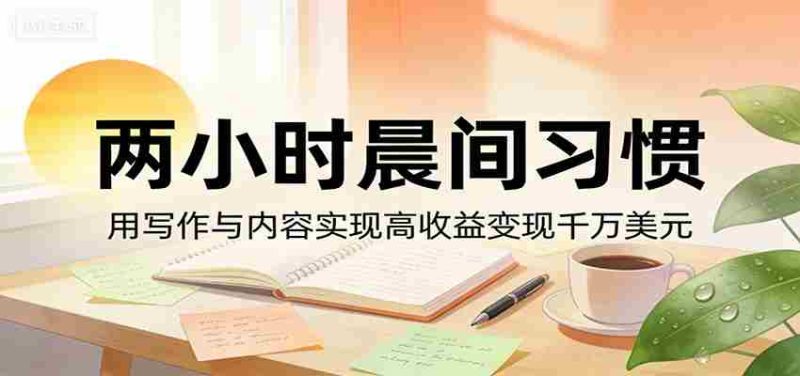 付费文章:两小时晨间习惯,用写作与内容实现高收益变现千万美元-OG资源站
