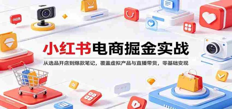 小红书电商掘金实战:从选品开店到爆款笔记,覆盖虚拟产品与直播带货,零基础变现-OG资源站