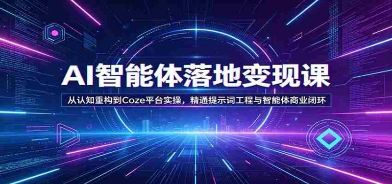 AI智能体落地变现课:从认知重构到Coze平台实操,精通提示词工程与智能体商业闭环-OG资源站