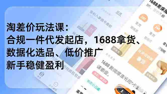 (17974期)淘差价玩法课:合规一件代发起店,1688拿货、数据化选品、低价推广,新手稳健盈利(更新4月)-OG资源站