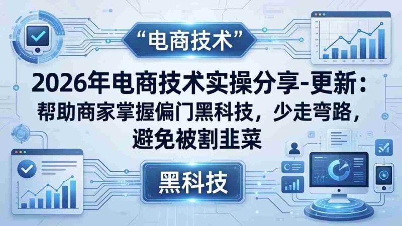 (17976期)2026年电商技术实操分享-更新:帮助商家掌握偏门黑科技,少走弯路,避免被割韭菜-OG资源站