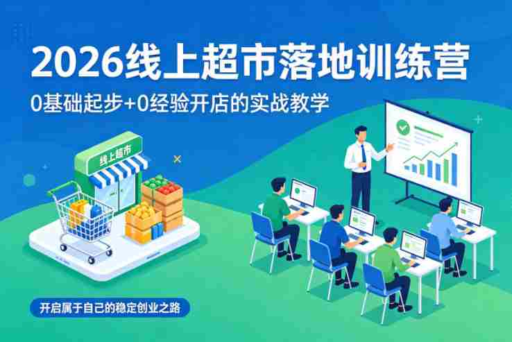 2026线上超市落地训练营,0基础起步+0经验开店的实战教学,开启属于自己的稳定创业之路-OG资源站