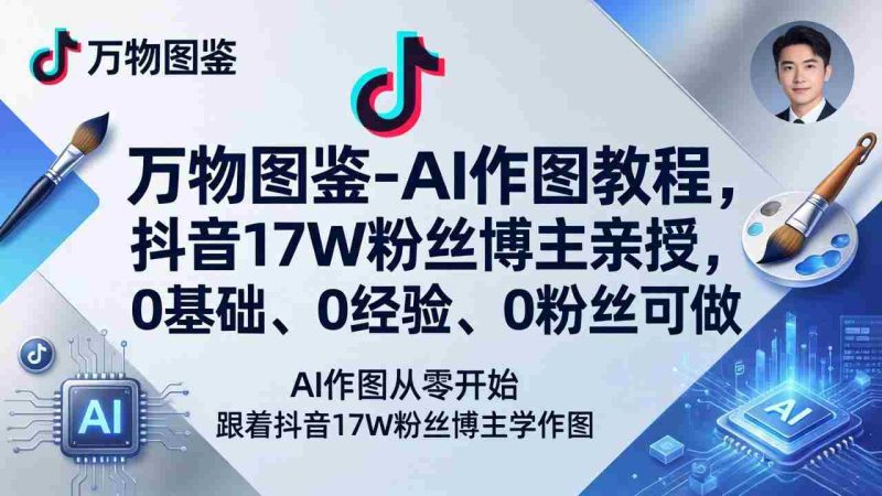（17980期）万物图鉴-AI作图教程，抖音17W粉丝博主亲授，0基础、0经验、0粉丝可做-OG资源站