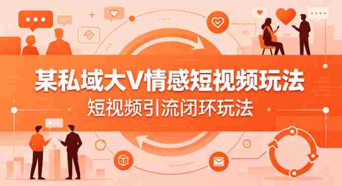 某私域大V情感短视频玩法,短视频引流闭环玩法-OG资源站