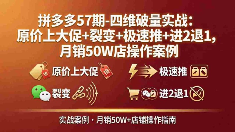 (17986期)拼多多57期-四维破量实战:原价上大促+裂变+极速推+进2退1,月销50W店操作案例-OG资源站