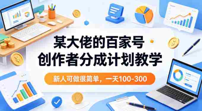 某大佬的百家号创作者分成计划教学，新人可做很简单，一天100-300+-OG资源站