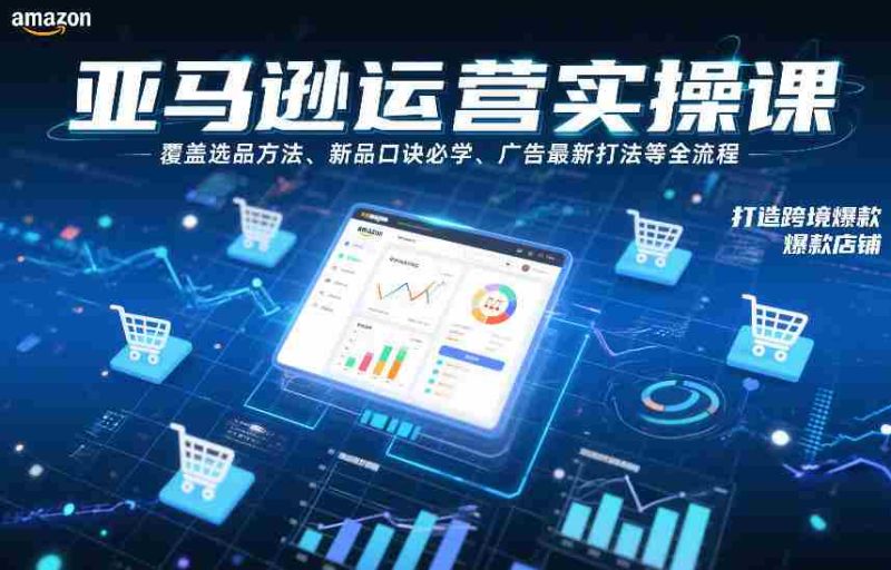 亚马逊运营实操课,覆盖选品方法、新品口诀必学、广告最新打法等全流程,打造跨境爆款店铺(更新4月)-OG资源站