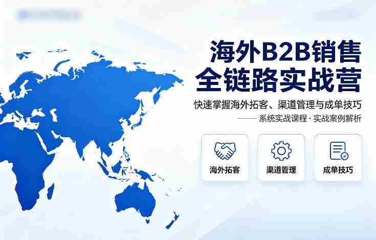 海外B2B销售全链路实战营,快速掌握海外拓客、渠道管理与成单技巧-OG资源站