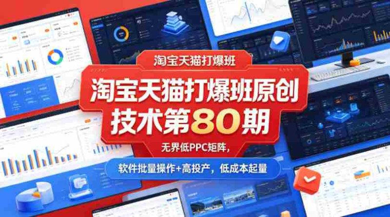 淘宝天猫打爆班原创技术第80期，无界低PPC矩阵，软件批量操作+高投产，低成本起量-OG资源站