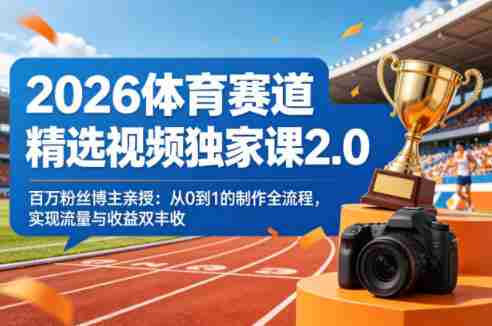 2026体育赛道精选视频独家课2.0，百万粉丝博主亲授：从0到1的制作全流程，实现流量与收益双丰收-OG资源站