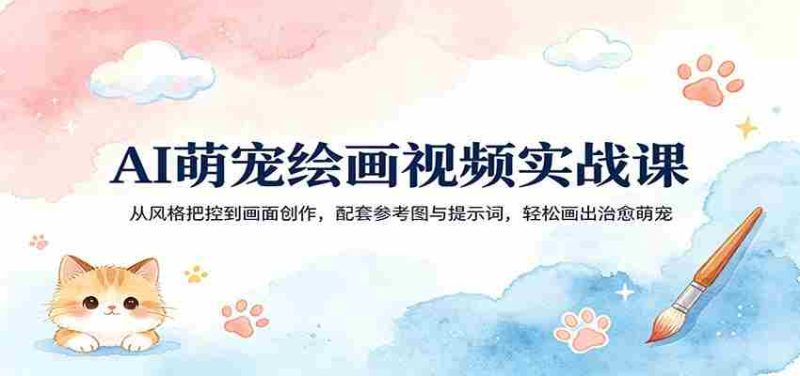 AI萌宠绘画视频实战课:从风格把控到画面创作,配套参考图与提示词,轻松画出治愈萌宠-OG资源站
