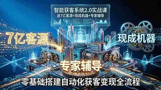 (18013期)智能获客系统2.0实战课:送7亿客源+现成机器+专家辅导,零基础搭建自动化获客变现全流程-OG资源站