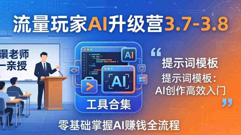 (18022期)流量玩家AI升级营3.7-3.8全套资料:多老师亲授+工具合集+提示词模板,零基础掌握AI赚钱全流程-OG资源站